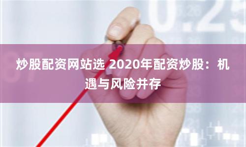 炒股配资网站选 2020年配资炒股：机遇与风险并存