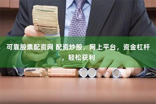 可靠股票配资网 配资炒股，网上平台，资金杠杆，轻松获利