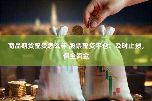 商品期货配资怎么样 股票配资平仓：及时止损，保全资金