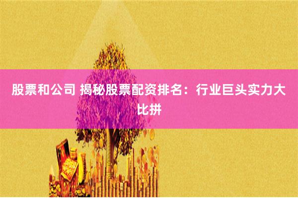 股票和公司 揭秘股票配资排名：行业巨头实力大比拼