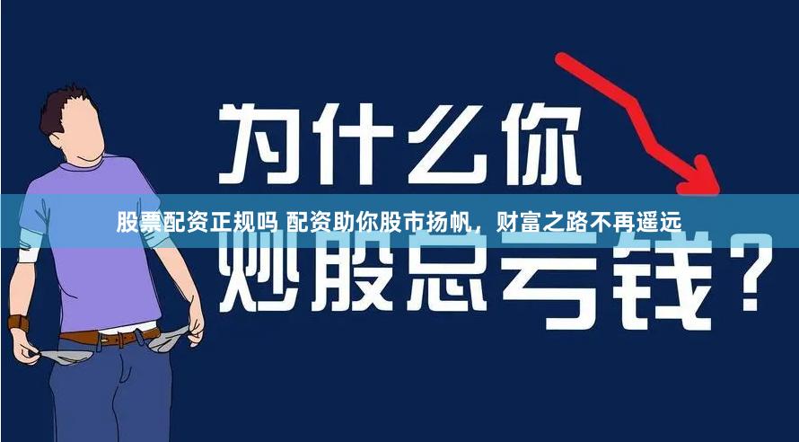 股票配资正规吗 配资助你股市扬帆，财富之路不再遥远