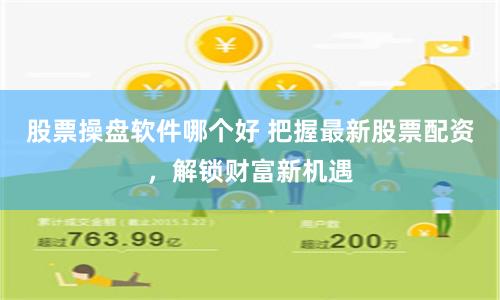股票操盘软件哪个好 把握最新股票配资，解锁财富新机遇