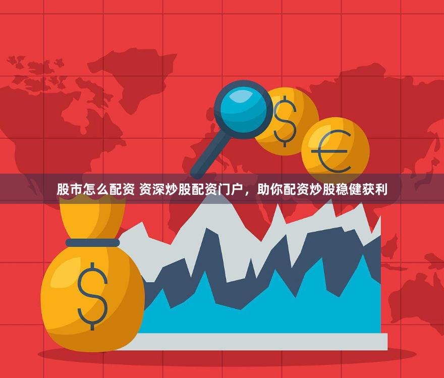 股市怎么配资 资深炒股配资门户，助你配资炒股稳健获利