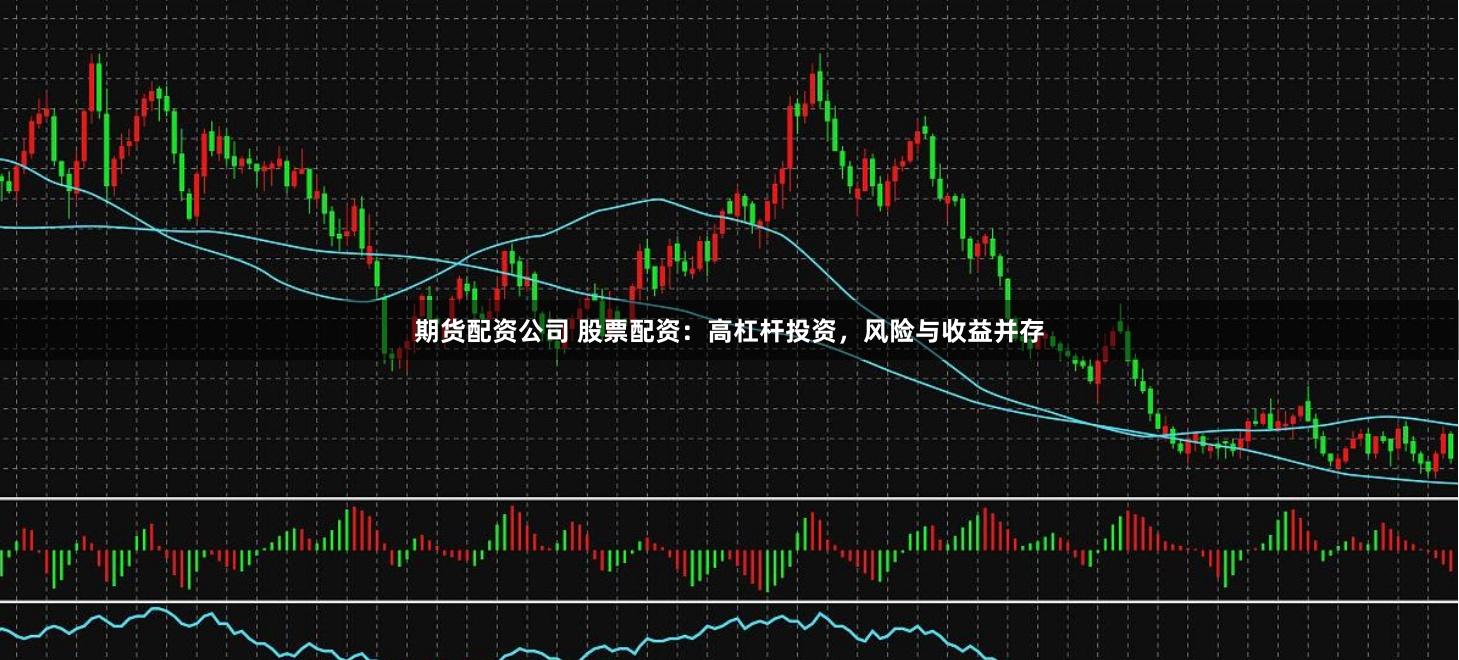 期货配资公司 股票配资：高杠杆投资，风险与收益并存