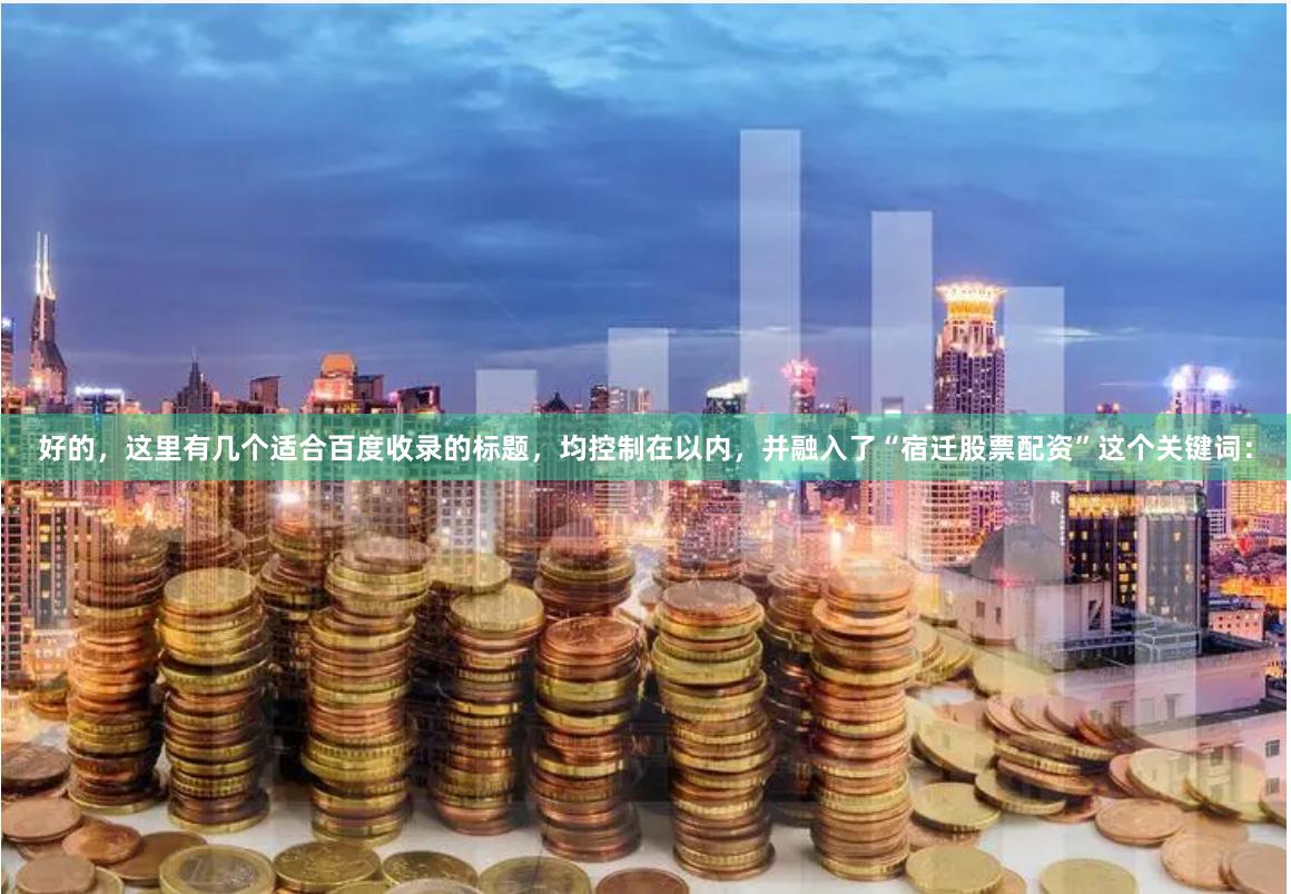 好的，这里有几个适合百度收录的标题，均控制在以内，并融入了“宿迁股票配资”这个关键词：