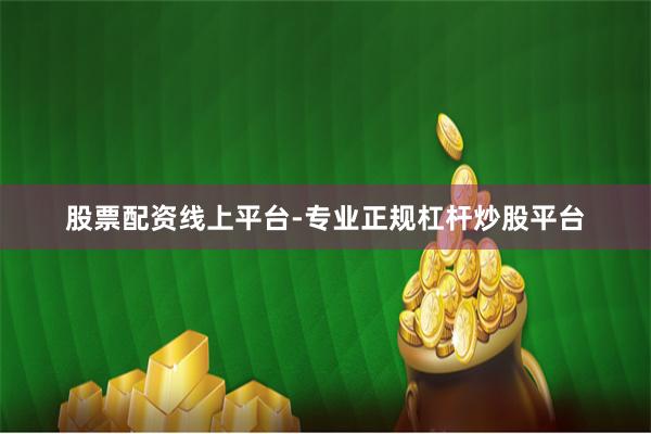 股票配资线上平台-专业正规杠杆炒股平台