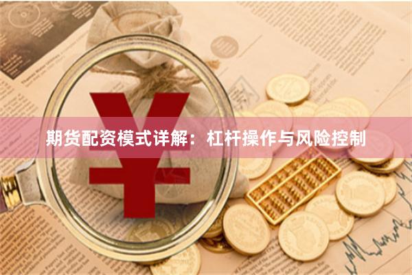 期货配资模式详解：杠杆操作与风险控制