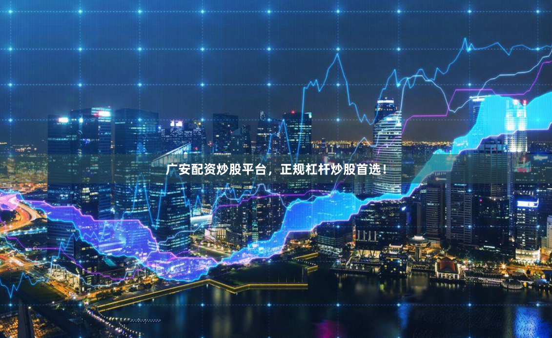 广安配资炒股平台，正规杠杆炒股首选！