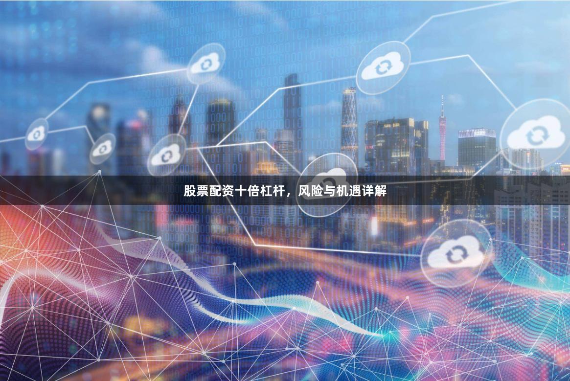 股票配资十倍杠杆，风险与机遇详解