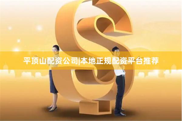 平顶山配资公司|本地正规配资平台推荐