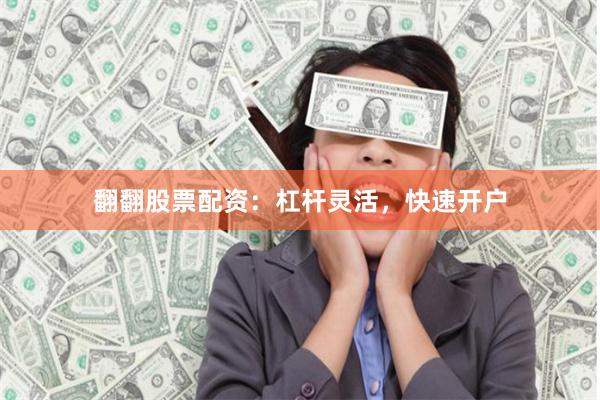 翻翻股票配资：杠杆灵活，快速开户