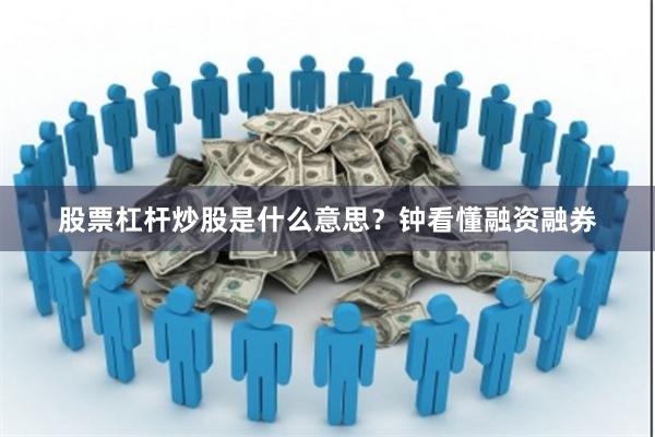 股票杠杆炒股是什么意思？钟看懂融资融券