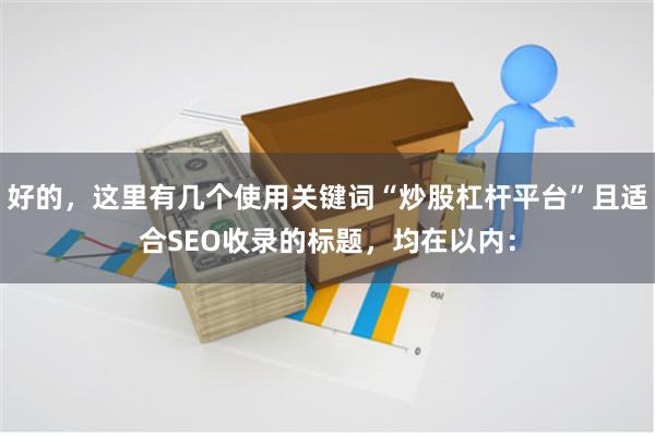 好的，这里有几个使用关键词“炒股杠杆平台”且适合SEO收录的标题，均在以内：