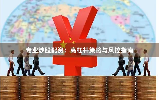 专业炒股配资：高杠杆策略与风控指南